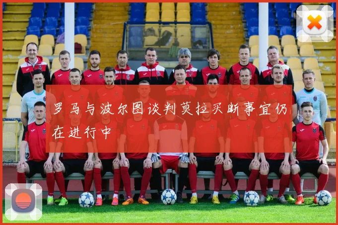罗马与波尔图谈判莫拉买断事宜仍在进行中