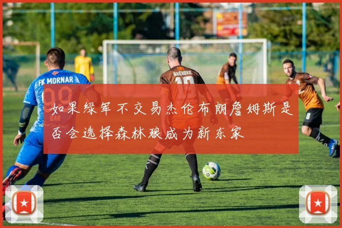 如果绿军不交易杰伦布朗詹姆斯是否会选择森林狼成为新东家
