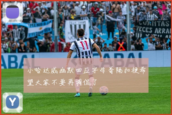 小哈达威幽默回应字母哥隔扣梗希望大家不要再调侃了